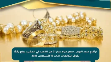 ارتفاع جديد اليوم.. سعر جرام عيار 21 من الذهب في المغرب يبلغ رقمًا يفوق التوقعات الأحد 18 أغسطس 2025